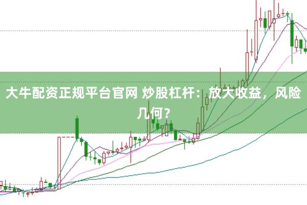 大牛配资正规平台官网 炒股杠杆：放大收益，风险几何？