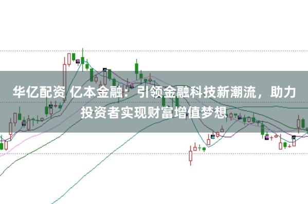 华亿配资 亿本金融：引领金融科技新潮流，助力投资者实现财富增值梦想