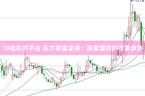 10倍杠杆平台 东方财富证券：投资理财的可靠伙伴