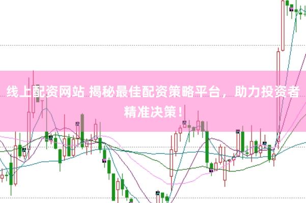 线上配资网站 揭秘最佳配资策略平台，助力投资者精准决策！