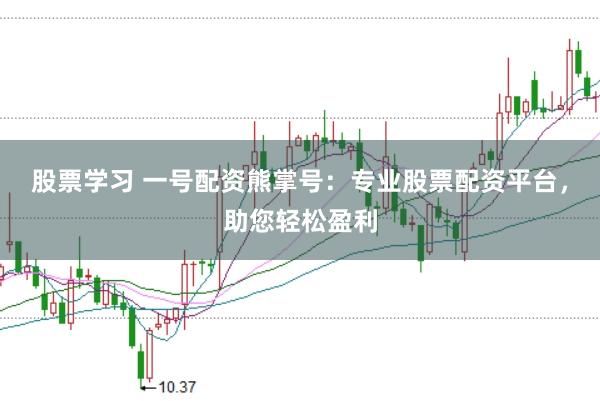 股票学习 一号配资熊掌号：专业股票配资平台，助您轻松盈利