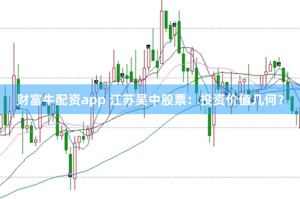 财富牛配资app 江苏吴中股票：投资价值几何？