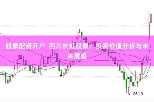 股票配资开户  四川长虹股票：投资价值分析与未来展望