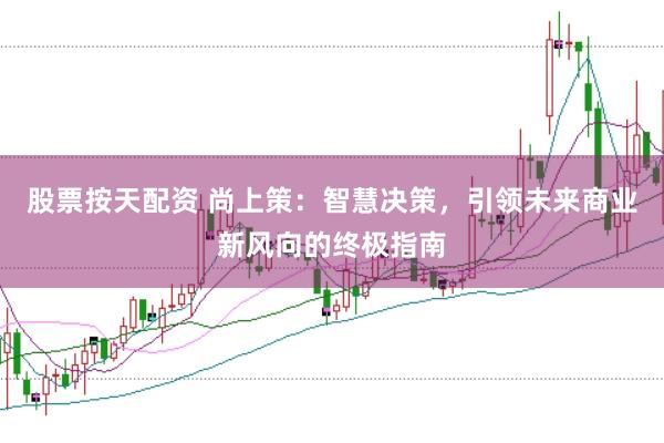 股票按天配资 尚上策：智慧决策，引领未来商业新风向的终极指南