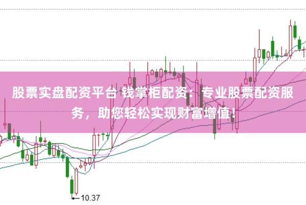 股票实盘配资平台 钱掌柜配资：专业股票配资服务，助您轻松实现财富增值！