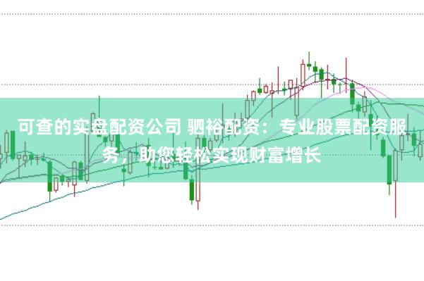 可查的实盘配资公司 驷裕配资：专业股票配资服务，助您轻松实现财富增长