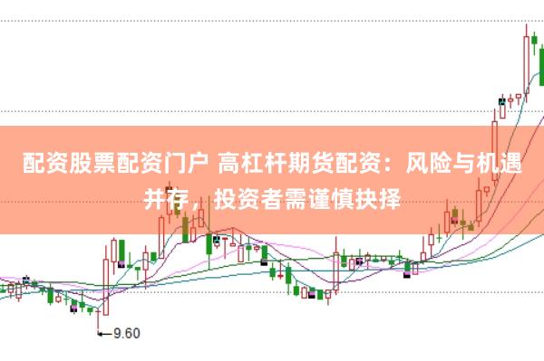 配资股票配资门户 高杠杆期货配资：风险与机遇并存，投资者需谨慎抉择