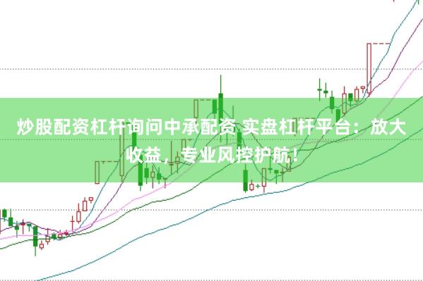 炒股配资杠杆询问中承配资 实盘杠杆平台：放大收益，专业风控护航！