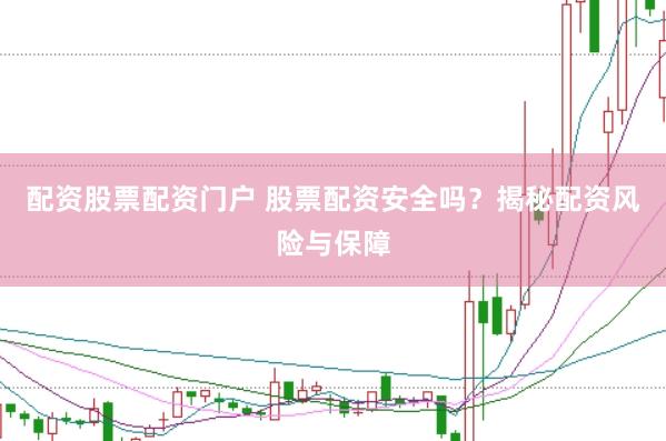 配资股票配资门户 股票配资安全吗？揭秘配资风险与保障