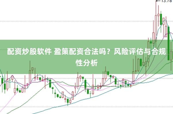 配资炒股软件 盈策配资合法吗？风险评估与合规性分析