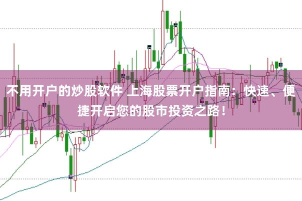 不用开户的炒股软件 上海股票开户指南：快速、便捷开启您的股市投资之路！