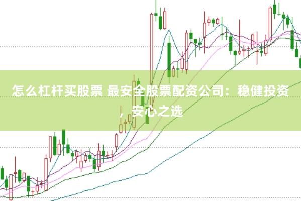 怎么杠杆买股票 最安全股票配资公司：稳健投资，安心之选