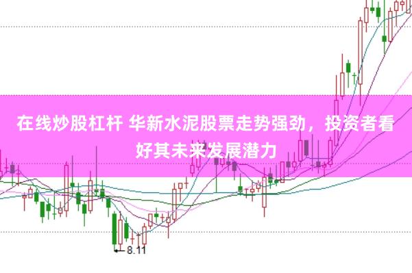 在线炒股杠杆 华新水泥股票走势强劲，投资者看好其未来发展潜力