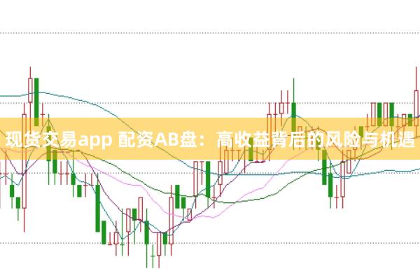 现货交易app 配资AB盘：高收益背后的风险与机遇