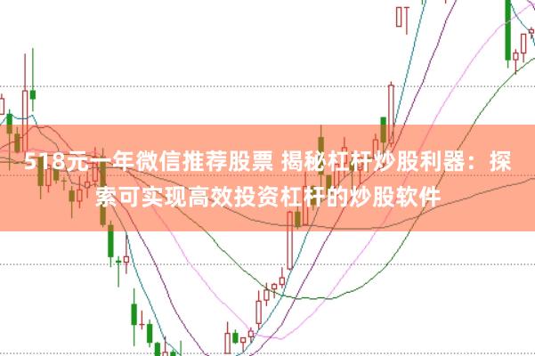518元一年微信推荐股票 揭秘杠杆炒股利器：探索可实现高效投资杠杆的炒股软件