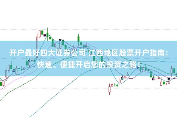 开户最好四大证券公司 江西地区股票开户指南：快速、便捷开启您的投资之路！