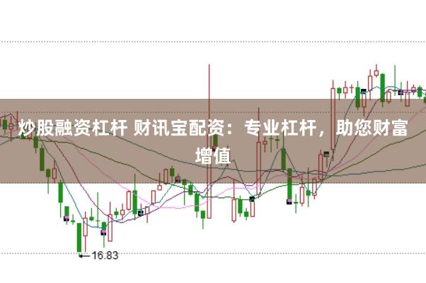 炒股融资杠杆 财讯宝配资：专业杠杆，助您财富增值