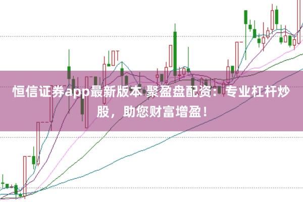 恒信证券app最新版本 聚盈盘配资：专业杠杆炒股，助您财富增盈！