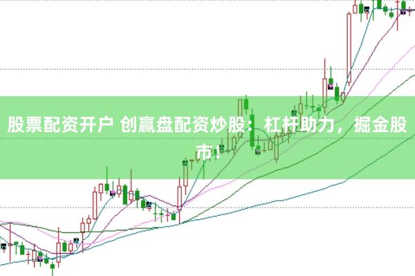 股票配资开户 创赢盘配资炒股：杠杆助力，掘金股市！