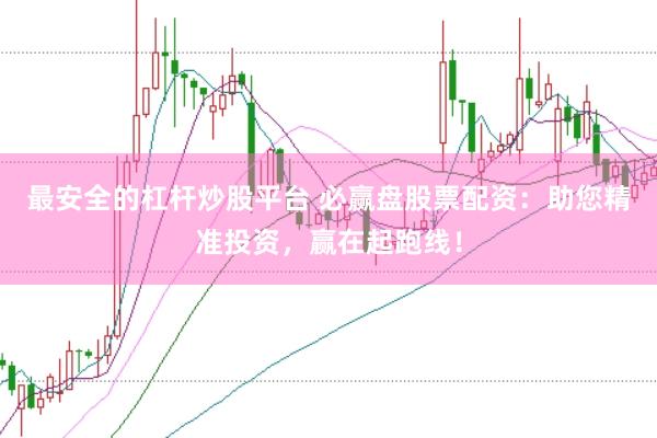 最安全的杠杆炒股平台 必赢盘股票配资：助您精准投资，赢在起跑线！