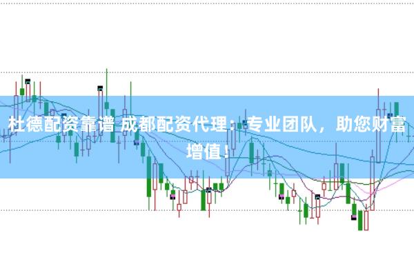 杜德配资靠谱 成都配资代理：专业团队，助您财富增值！