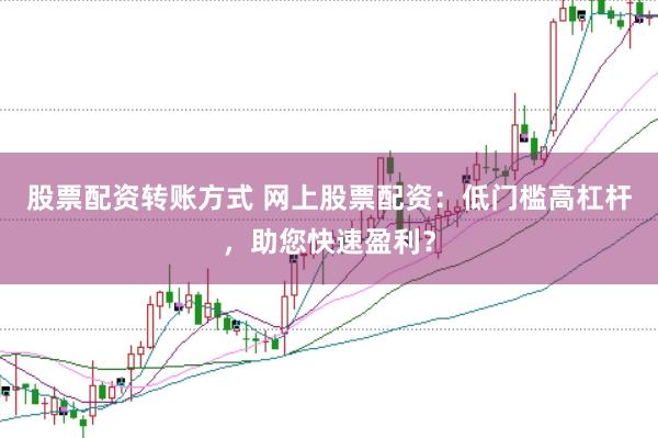 股票配资转账方式 网上股票配资：低门槛高杠杆，助您快速盈利？