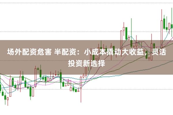 场外配资危害 半配资：小成本撬动大收益，灵活投资新选择