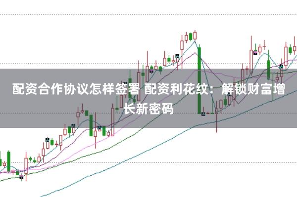 配资合作协议怎样签署 配资利花纹：解锁财富增长新密码