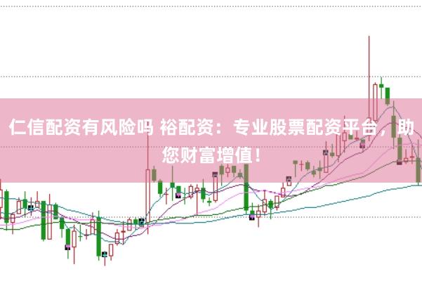 仁信配资有风险吗 裕配资：专业股票配资平台，助您财富增值！