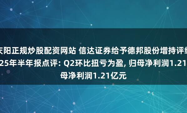 庆阳正规炒股配资网站 信达证券给予德邦股份增持评级， 2025年半年报点评: Q2环比扭亏为盈， 归母净利润1.21亿元
