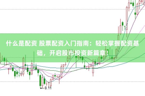 什么是配资 股票配资入门指南：轻松掌握配资基础，开启股市投资新篇章！
