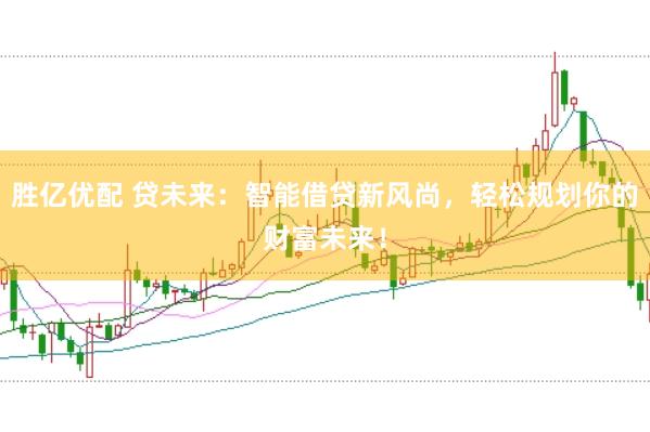 胜亿优配 贷未来：智能借贷新风尚，轻松规划你的财富未来！