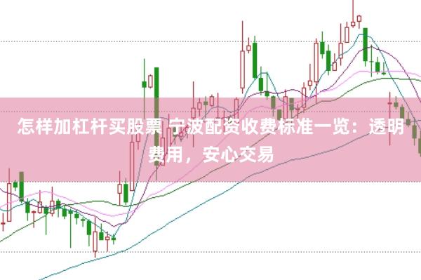 怎样加杠杆买股票 宁波配资收费标准一览：透明费用，安心交易