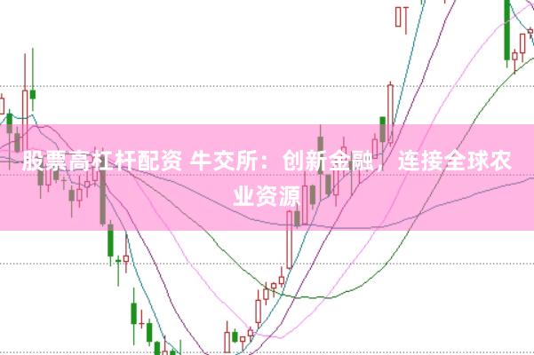 股票高杠杆配资 牛交所：创新金融，连接全球农业资源