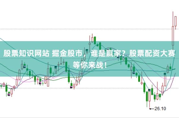股票知识网站 掘金股市，谁是赢家？股票配资大赛等你来战！