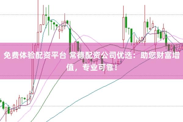 免费体验配资平台 常德配资公司优选：助您财富增值，专业可靠！