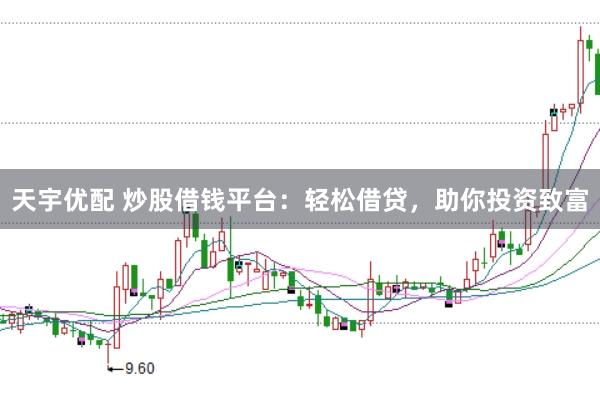 天宇优配 炒股借钱平台：轻松借贷，助你投资致富