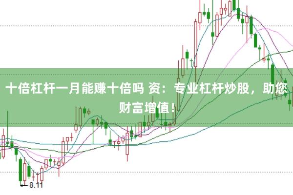 十倍杠杆一月能赚十倍吗 资：专业杠杆炒股，助您财富增值！