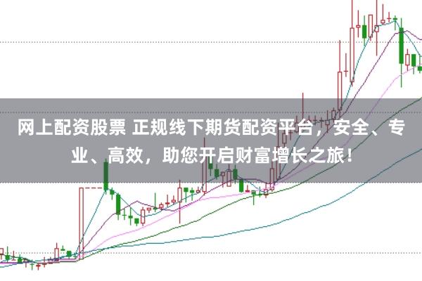 网上配资股票 正规线下期货配资平台，安全、专业、高效，助您开启财富增长之旅！