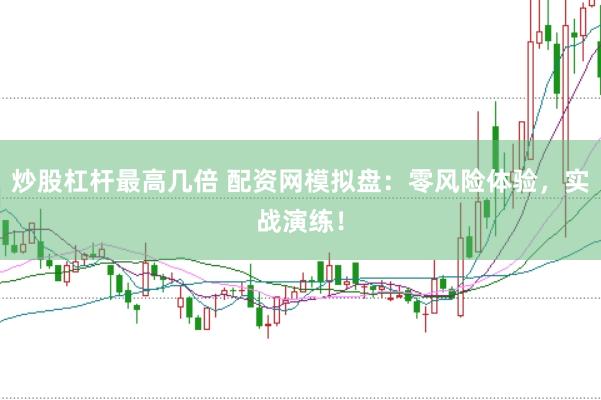 炒股杠杆最高几倍 配资网模拟盘：零风险体验，实战演练！