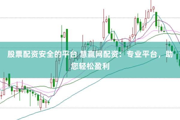 股票配资安全的平台 慧赢网配资：专业平台，助您轻松盈利