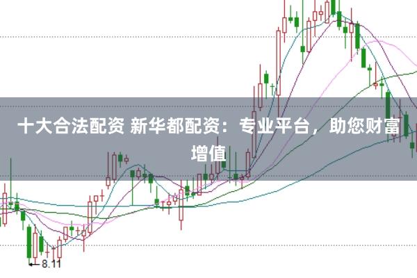 十大合法配资 新华都配资：专业平台，助您财富增值