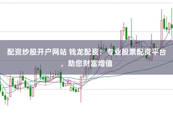 配资炒股开户网站 钱龙配资：专业股票配资平台，助您财富增值