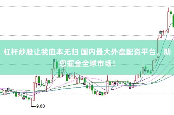 杠杆炒股让我血本无归 国内最大外盘配资平台，助您掘金全球市场！
