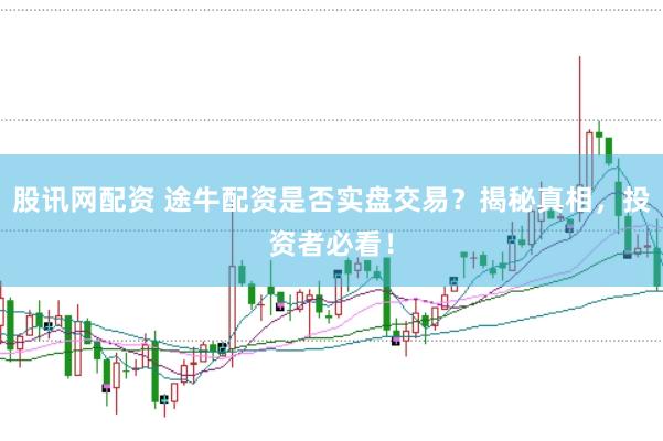 股讯网配资 途牛配资是否实盘交易？揭秘真相，投资者必看！