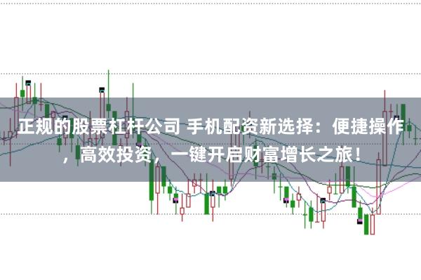 正规的股票杠杆公司 手机配资新选择：便捷操作，高效投资，一键开启财富增长之旅！