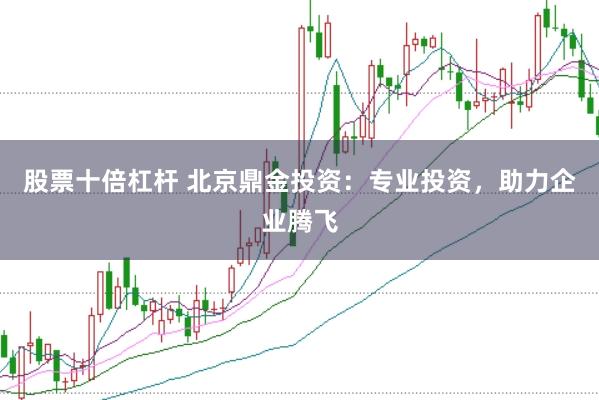 股票十倍杠杆 北京鼎金投资：专业投资，助力企业腾飞