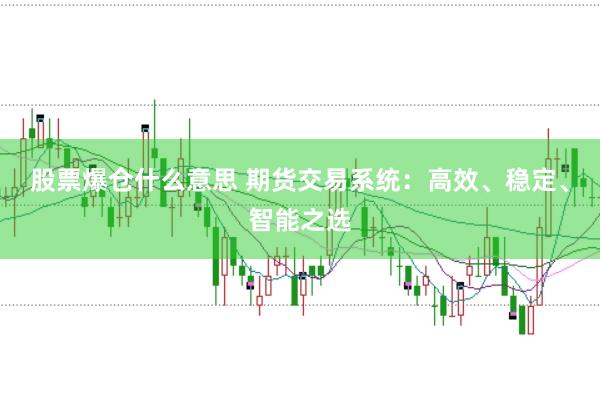 股票爆仓什么意思 期货交易系统：高效、稳定、智能之选
