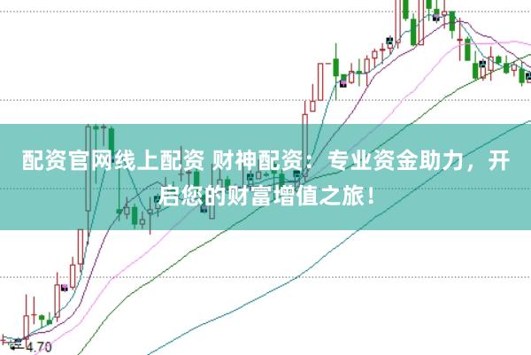 配资官网线上配资 财神配资：专业资金助力，开启您的财富增值之旅！
