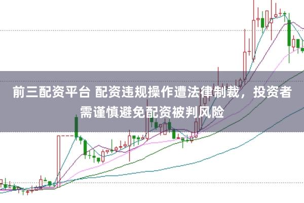 前三配资平台 配资违规操作遭法律制裁，投资者需谨慎避免配资被判风险